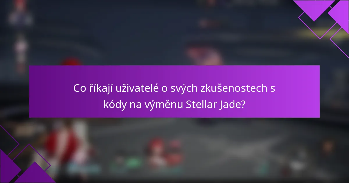 Co říkají uživatelé o svých zkušenostech s kódy na výměnu Stellar Jade?