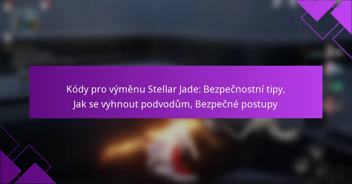 Kódy pro výměnu Stellar Jade: Bezpečnostní tipy, Jak se vyhnout podvodům, Bezpečné postupy