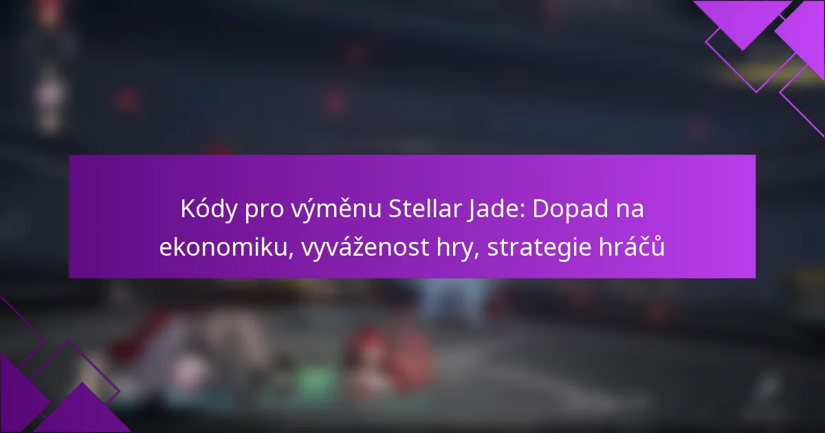 Kódy pro výměnu Stellar Jade: Dopad na ekonomiku, vyváženost hry, strategie hráčů