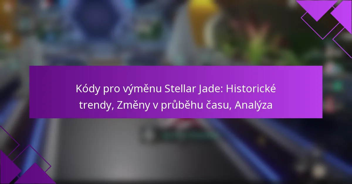 Kódy pro výměnu Stellar Jade: Historické trendy, Změny v průběhu času, Analýza