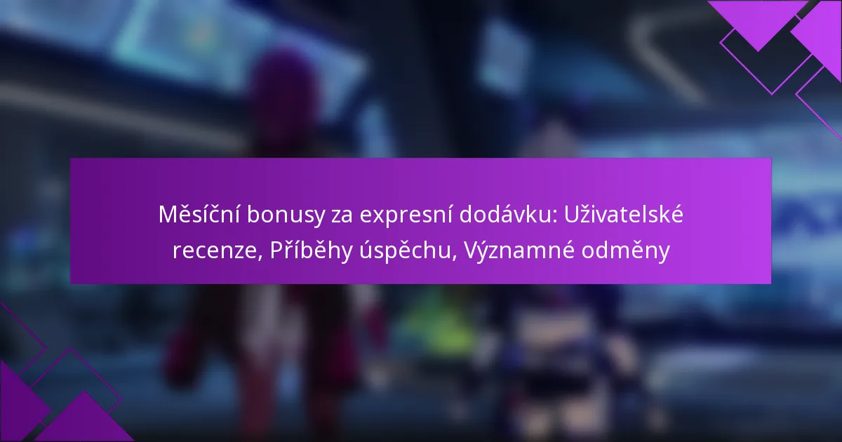 Měsíční bonusy za expresní dodávku: Uživatelské recenze, Příběhy úspěchu, Významné odměny