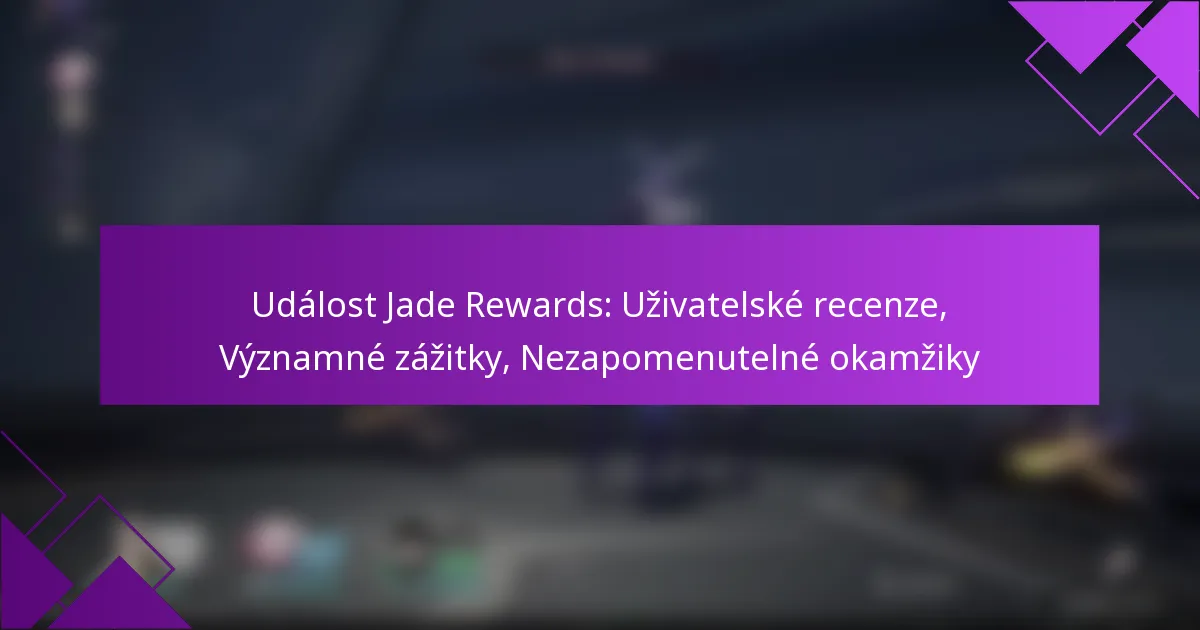 Událost Jade Rewards: Uživatelské recenze, Významné zážitky, Nezapomenutelné okamžiky