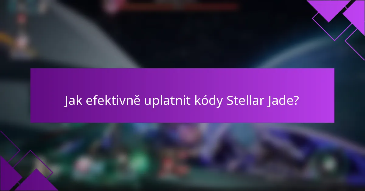 Jak efektivně uplatnit kódy Stellar Jade?