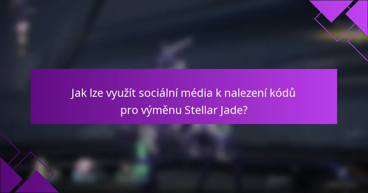Jak lze využít sociální média k nalezení kódů pro výměnu Stellar Jade?