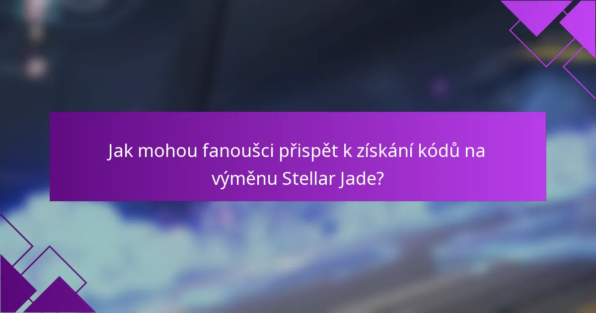 Jak mohou fanoušci přispět k získání kódů na výměnu Stellar Jade?