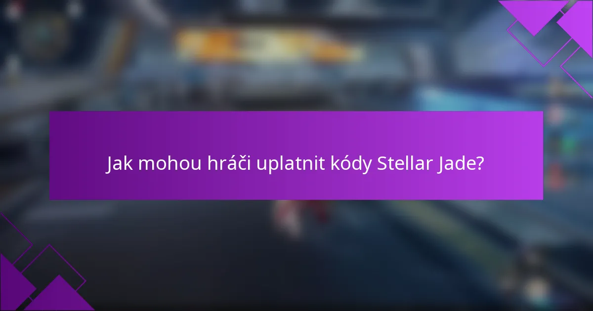 Jak mohou hráči uplatnit kódy Stellar Jade?