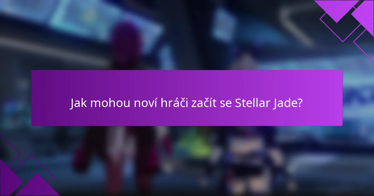 Jak mohou noví hráči začít se Stellar Jade?
