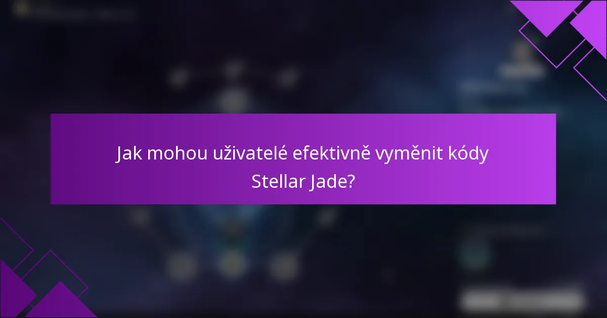Jak mohou uživatelé efektivně vyměnit kódy Stellar Jade?