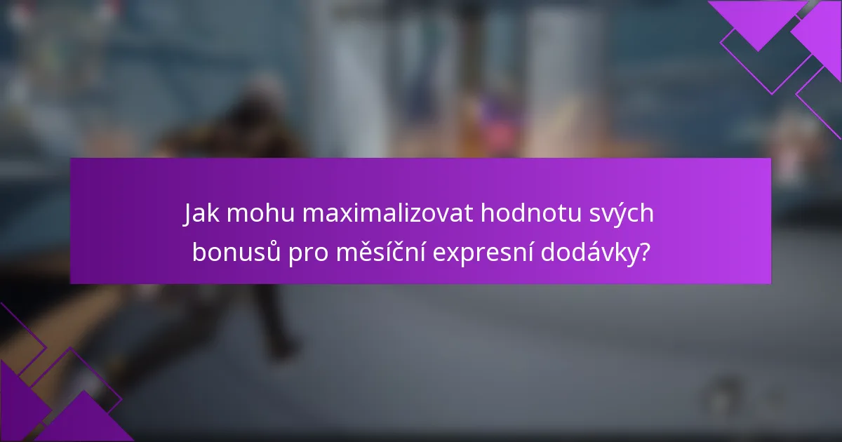 Jak mohu maximalizovat hodnotu svých bonusů pro měsíční expresní dodávky?