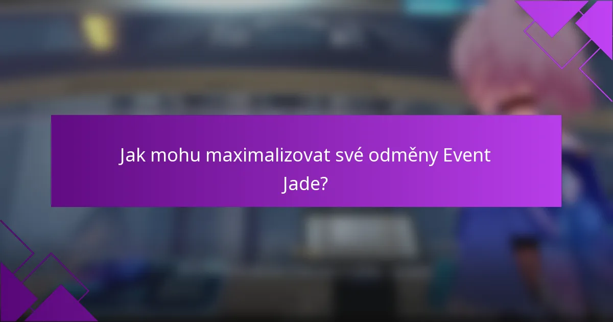 Jak mohu maximalizovat své odměny Event Jade?