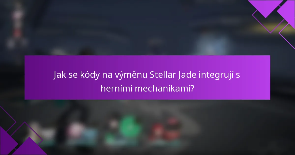 Jak se kódy na výměnu Stellar Jade integrují s herními mechanikami?