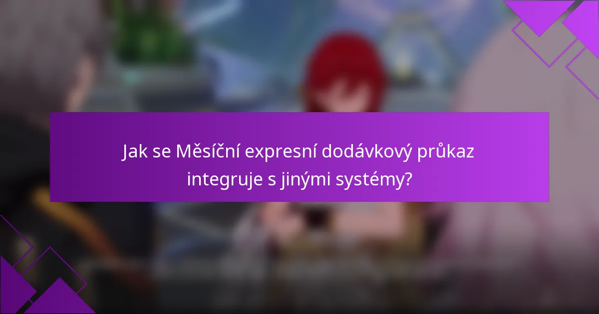 Jak se Měsíční expresní dodávkový průkaz integruje s jinými systémy?