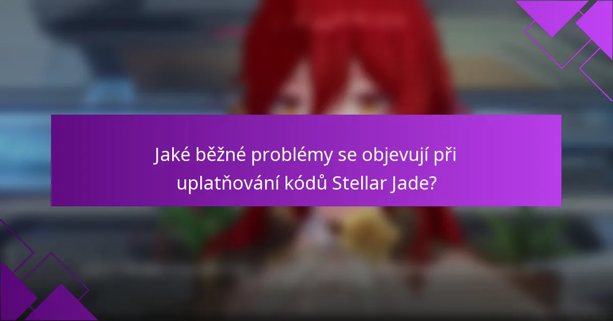 Jaké běžné problémy se objevují při uplatňování kódů Stellar Jade?