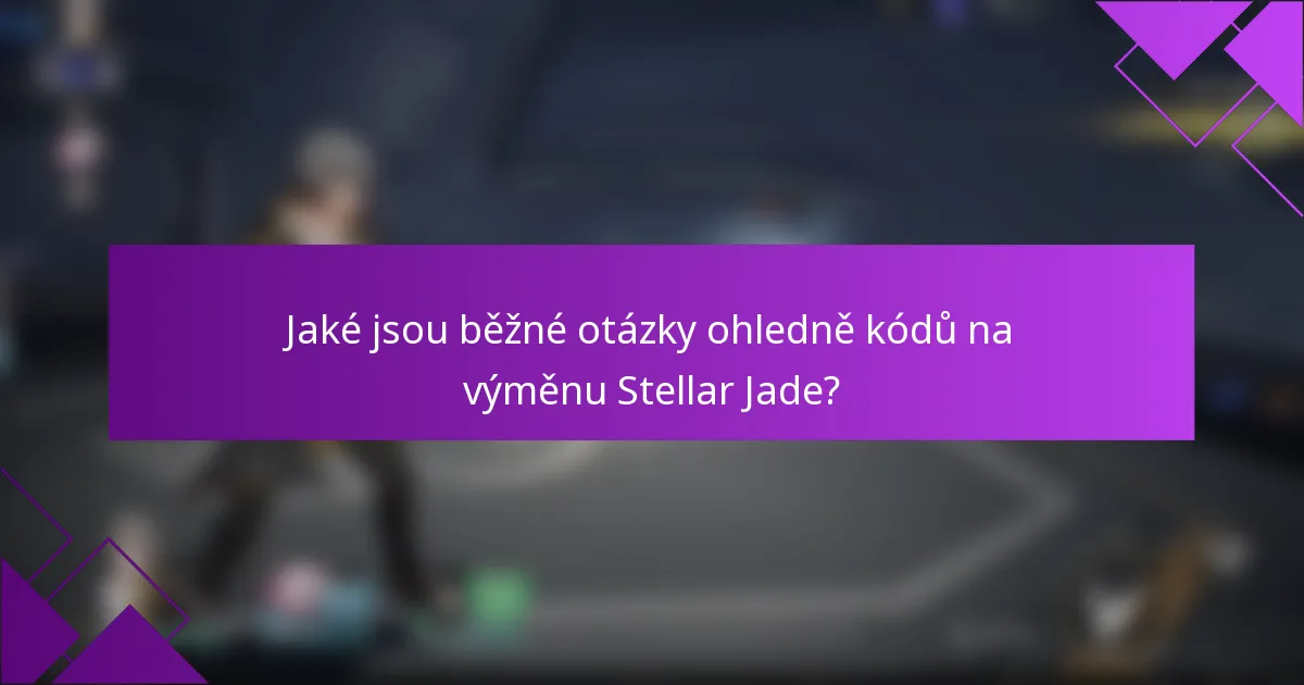Jaké jsou běžné otázky ohledně kódů na výměnu Stellar Jade?