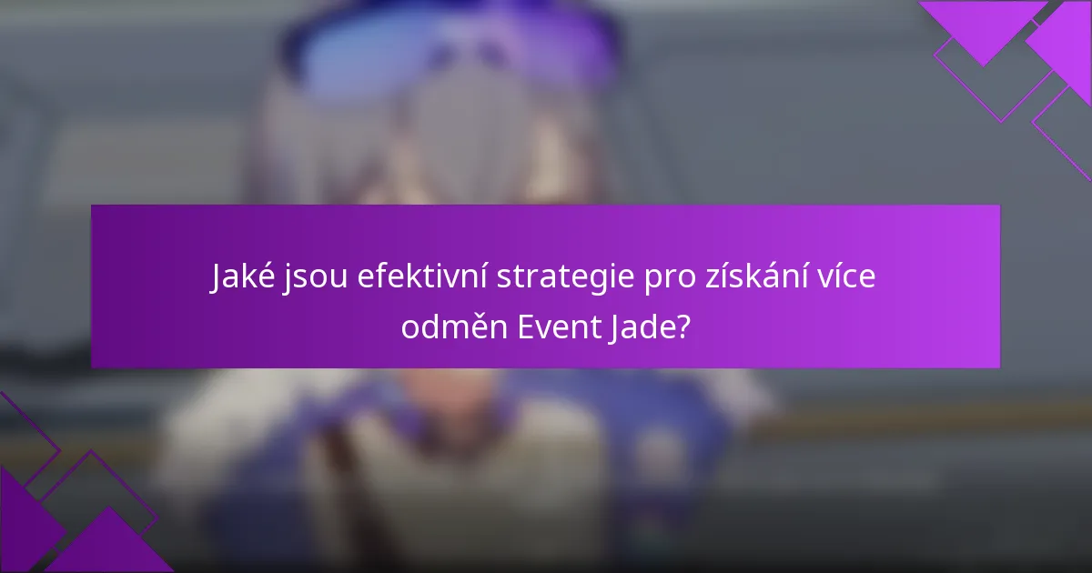 Jaké jsou efektivní strategie pro získání více odměn Event Jade?