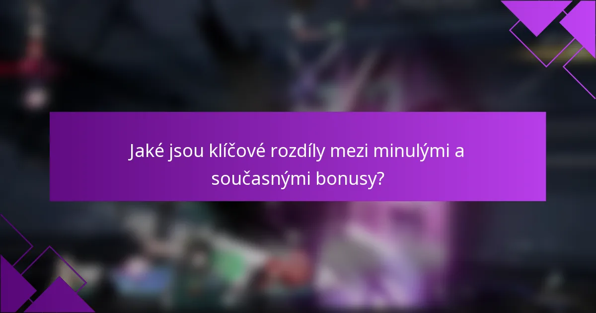 Jaké jsou klíčové rozdíly mezi minulými a současnými bonusy?