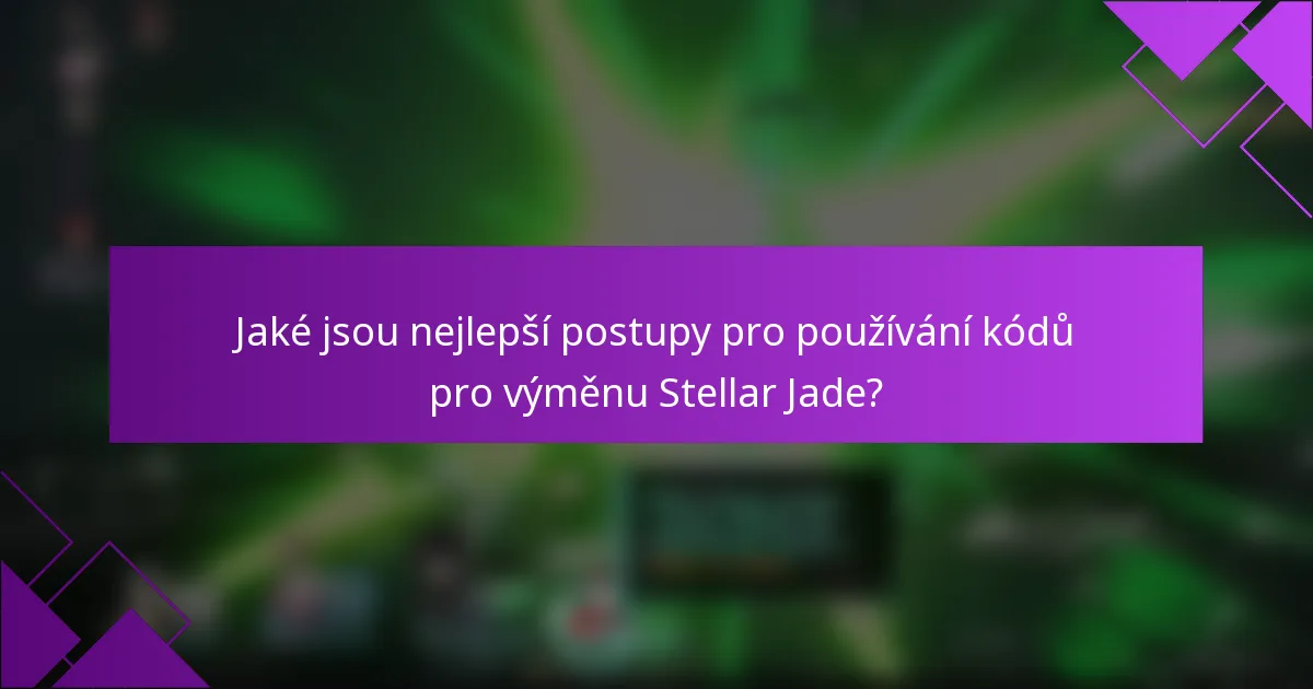 Jaké jsou nejlepší postupy pro používání kódů pro výměnu Stellar Jade?