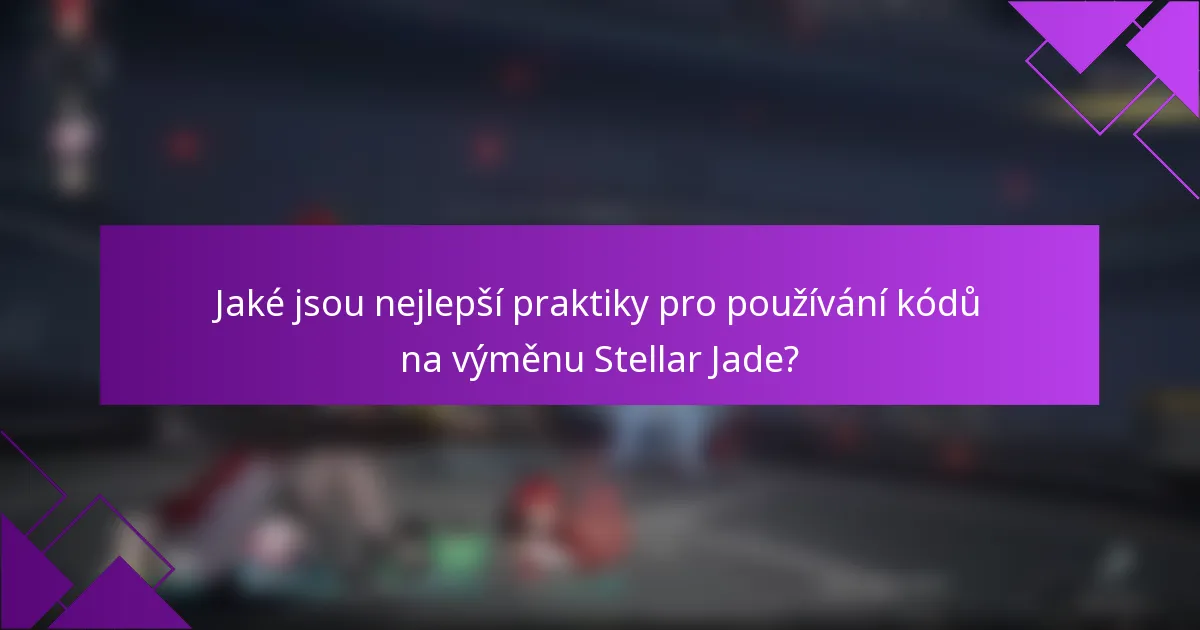 Jaké jsou nejlepší praktiky pro používání kódů na výměnu Stellar Jade?