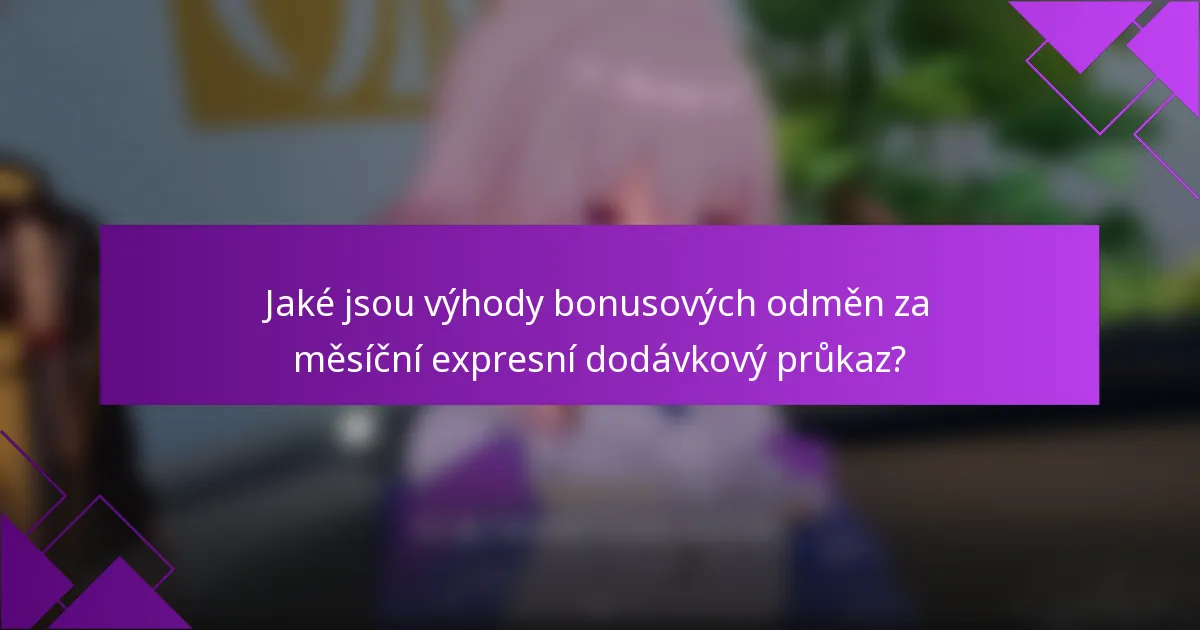 Jaké jsou výhody bonusových odměn za měsíční expresní dodávkový průkaz?