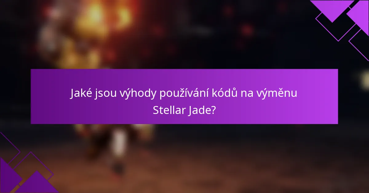 Jaké jsou výhody používání kódů na výměnu Stellar Jade?