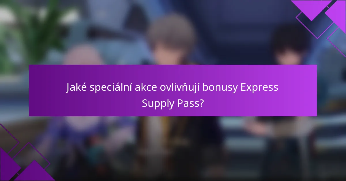 Jaké speciální akce ovlivňují bonusy Express Supply Pass?