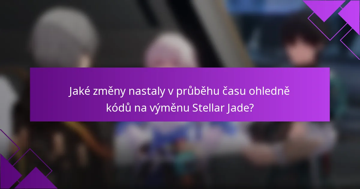Jaké změny nastaly v průběhu času ohledně kódů na výměnu Stellar Jade?