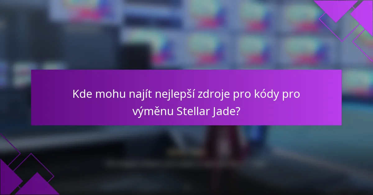 Kde mohu najít nejlepší zdroje pro kódy pro výměnu Stellar Jade?