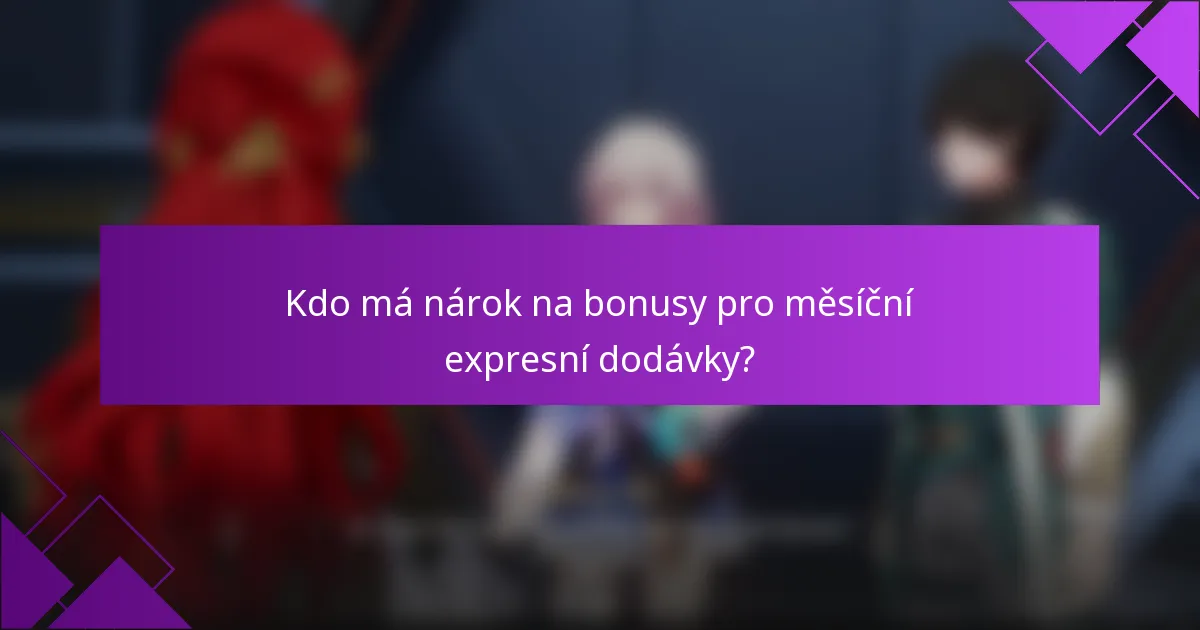 Kdo má nárok na bonusy pro měsíční expresní dodávky?
