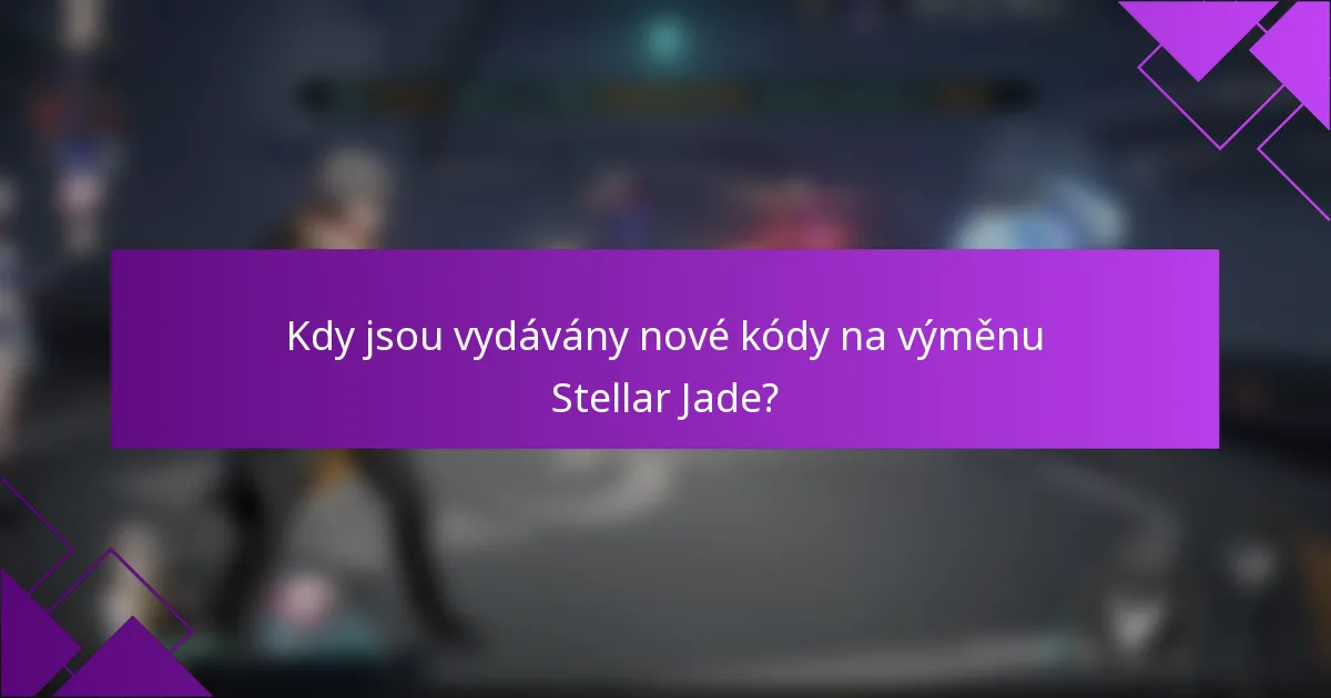 Kdy jsou vydávány nové kódy na výměnu Stellar Jade?